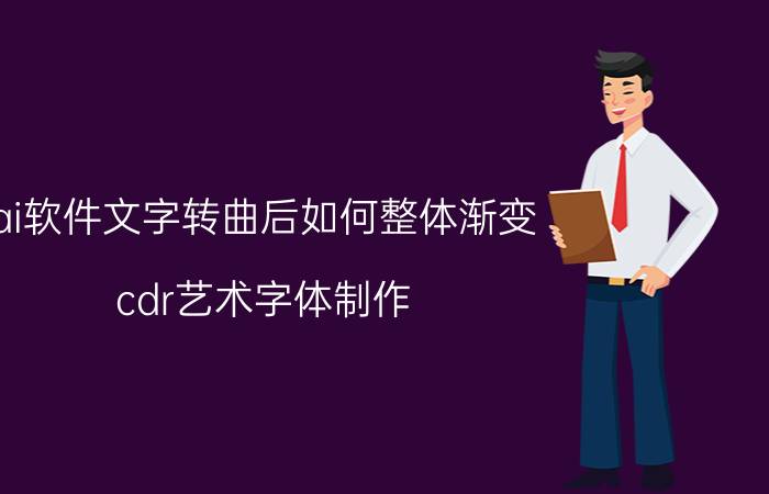 ai软件文字转曲后如何整体渐变 cdr艺术字体制作？